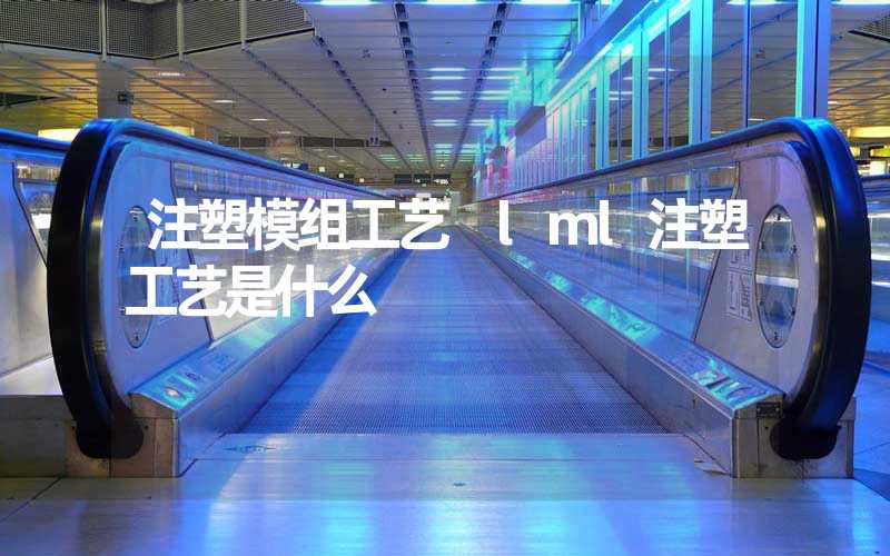 注塑模组工艺 lml注塑工艺是什么